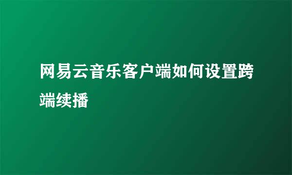 网易云音乐客户端如何设置跨端续播
