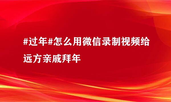 #过年#怎么用微信录制视频给远方亲戚拜年