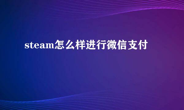 steam怎么样进行微信支付
