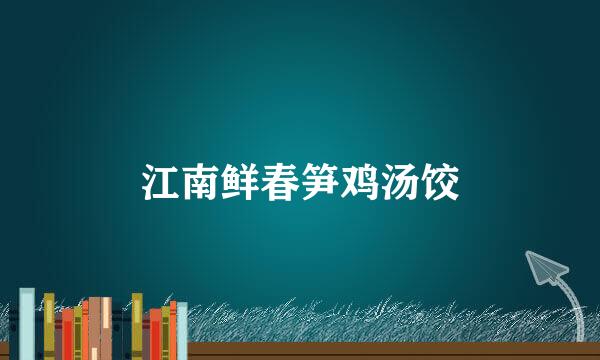 江南鲜春笋鸡汤饺