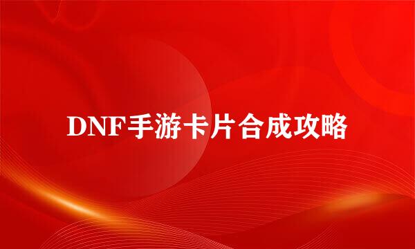 DNF手游卡片合成攻略