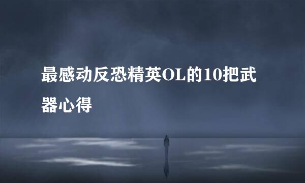 最感动反恐精英OL的10把武器心得