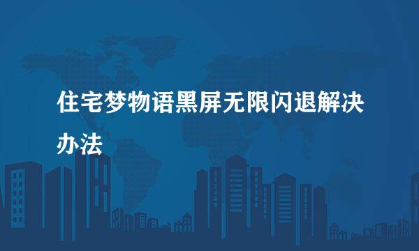 住宅梦物语黑屏无限闪退解决办法