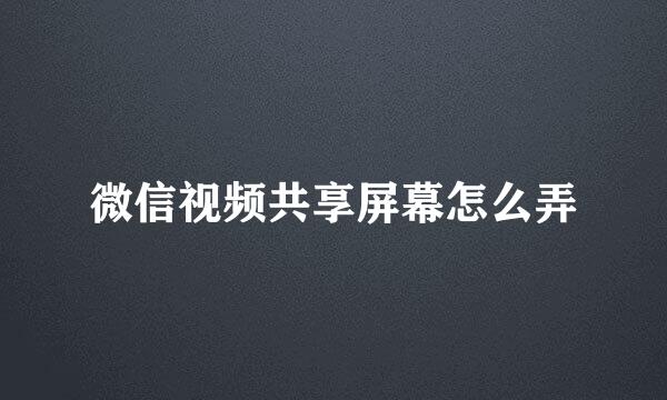 微信视频共享屏幕怎么弄