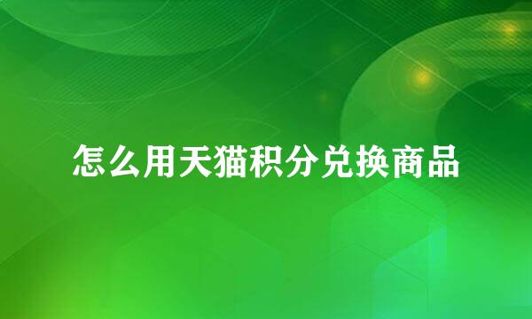 怎么用天猫积分兑换商品