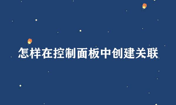 怎样在控制面板中创建关联