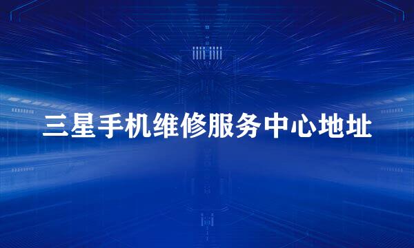 三星手机维修服务中心地址