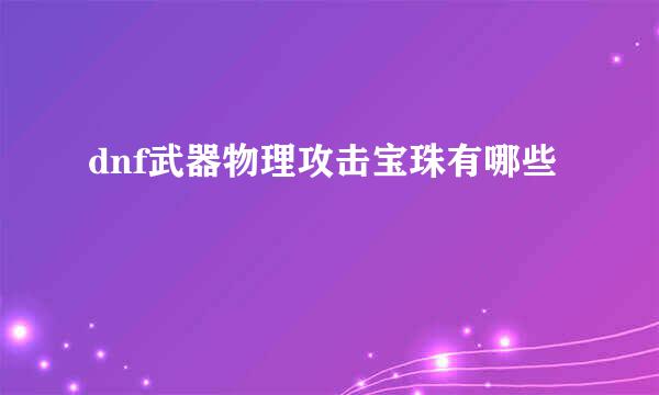 dnf武器物理攻击宝珠有哪些