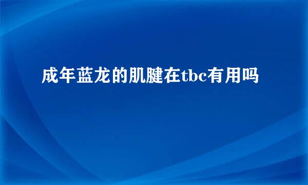 成年蓝龙的肌腱在tbc有用吗