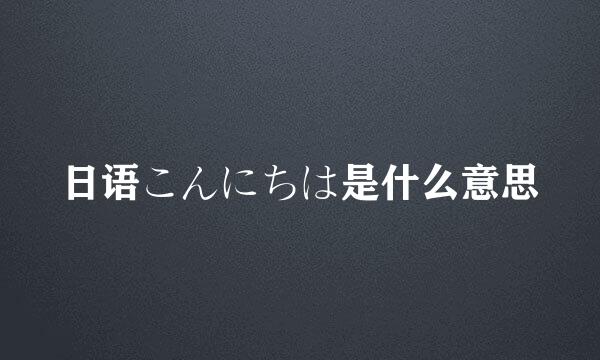 日语こんにちは是什么意思