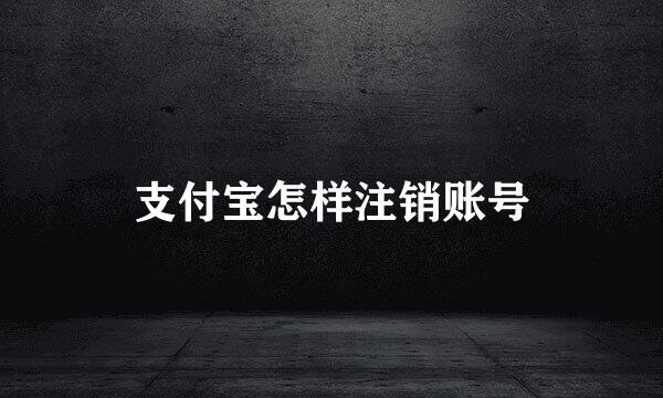 支付宝怎样注销账号