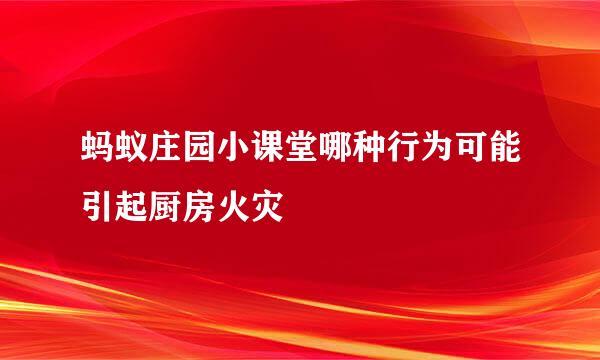 蚂蚁庄园小课堂哪种行为可能引起厨房火灾