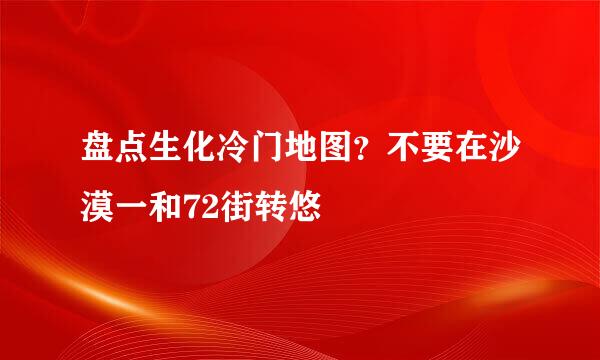 盘点生化冷门地图？不要在沙漠一和72街转悠