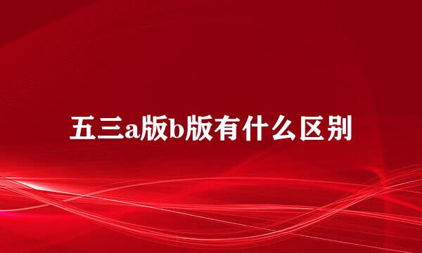 五三a版b版有什么区别