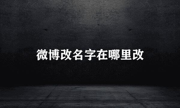 微博改名字在哪里改
