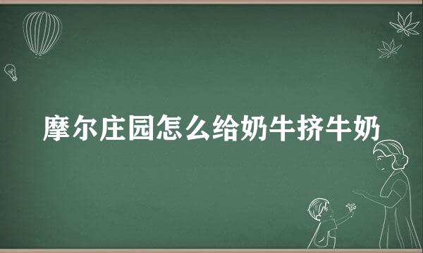 摩尔庄园怎么给奶牛挤牛奶