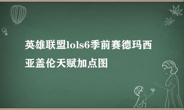 英雄联盟lols6季前赛德玛西亚盖伦天赋加点图