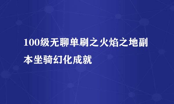 100级无聊单刷之火焰之地副本坐骑幻化成就