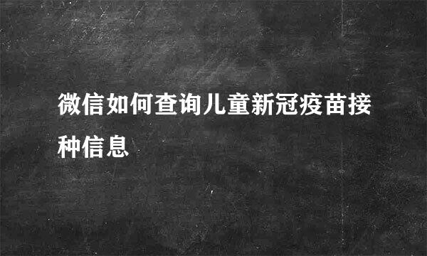 微信如何查询儿童新冠疫苗接种信息