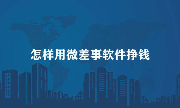怎样用微差事软件挣钱