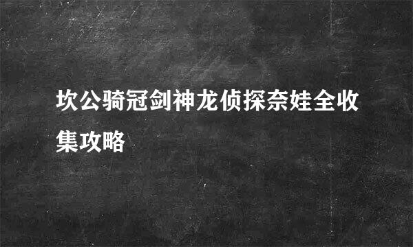 坎公骑冠剑神龙侦探奈娃全收集攻略