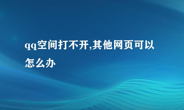 qq空间打不开,其他网页可以怎么办