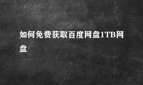 如何免费获取百度网盘1TB网盘