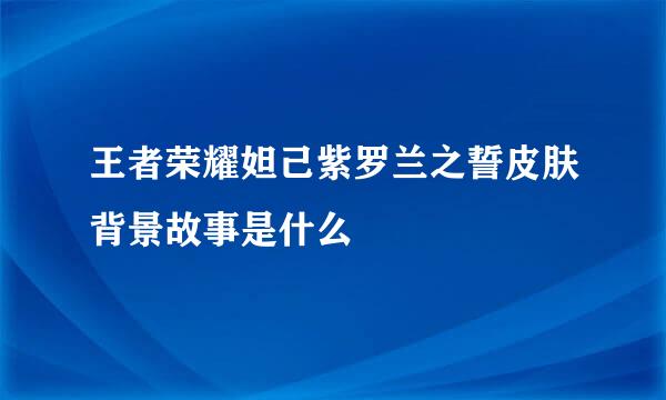 王者荣耀妲己紫罗兰之誓皮肤背景故事是什么