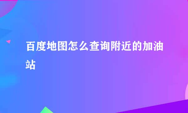 百度地图怎么查询附近的加油站