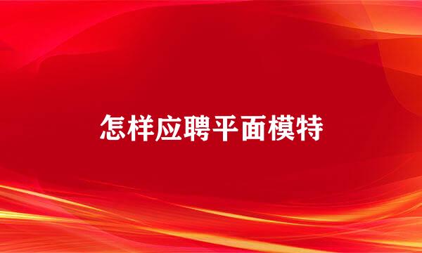 怎样应聘平面模特