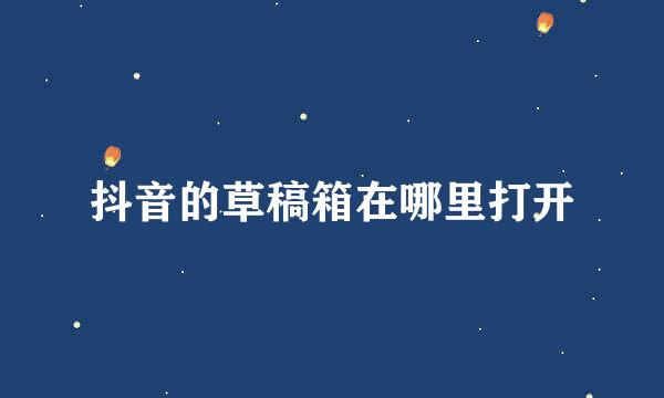 抖音的草稿箱在哪里打开