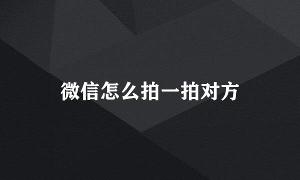微信怎么拍一拍对方