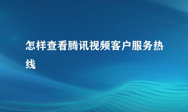 怎样查看腾讯视频客户服务热线