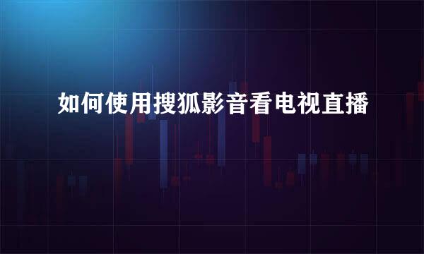 如何使用搜狐影音看电视直播