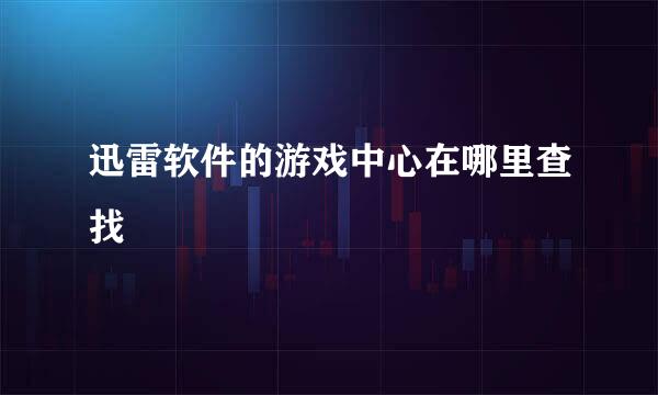 迅雷软件的游戏中心在哪里查找