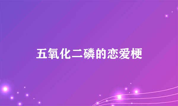 五氧化二磷的恋爱梗