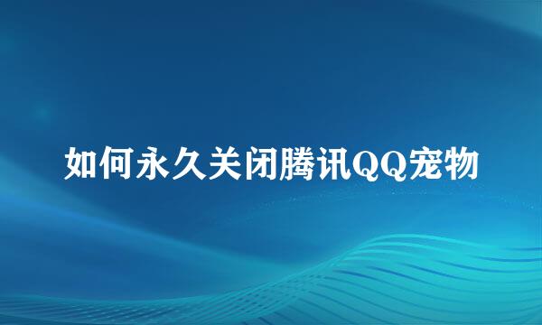 如何永久关闭腾讯QQ宠物