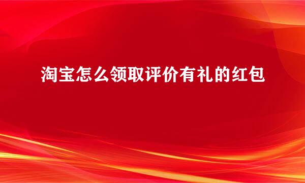 淘宝怎么领取评价有礼的红包