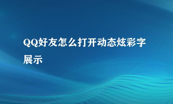 QQ好友怎么打开动态炫彩字展示