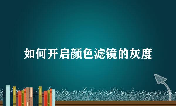 如何开启颜色滤镜的灰度