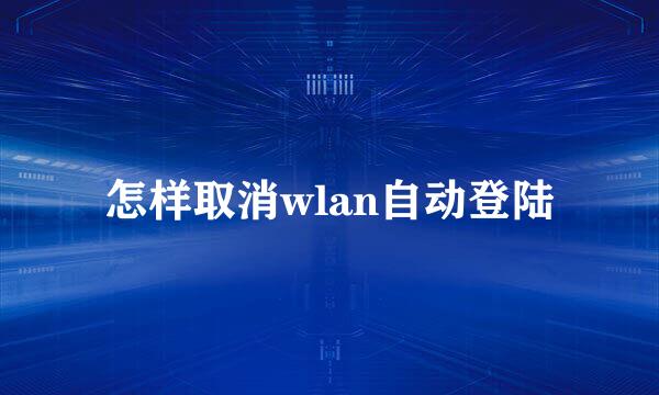 怎样取消wlan自动登陆