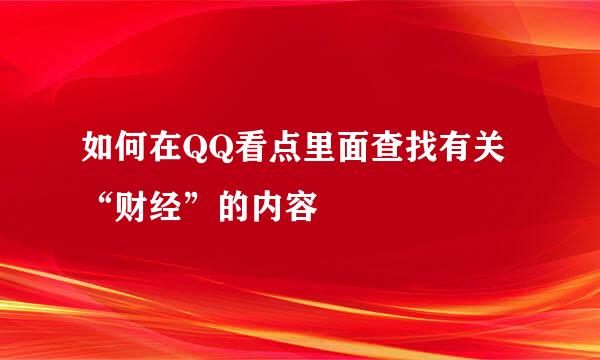 如何在QQ看点里面查找有关“财经”的内容