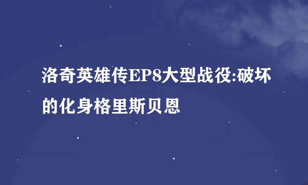 洛奇英雄传EP8大型战役:破坏的化身格里斯贝恩