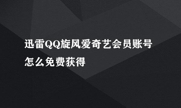 迅雷QQ旋风爱奇艺会员账号怎么免费获得