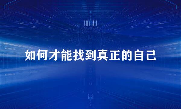 如何才能找到真正的自己