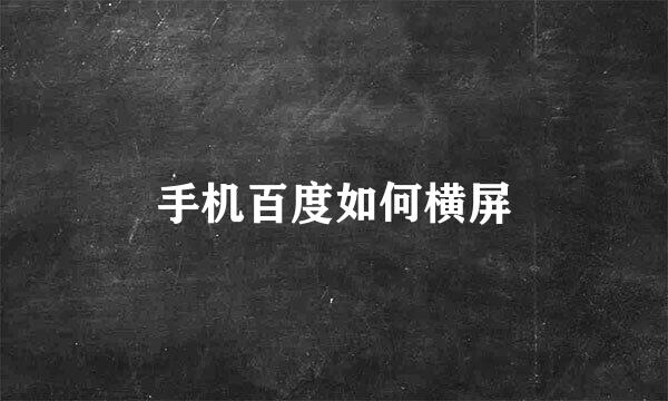 手机百度如何横屏