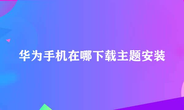 华为手机在哪下载主题安装