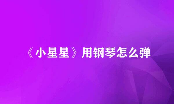 《小星星》用钢琴怎么弹