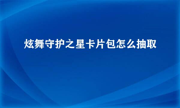 炫舞守护之星卡片包怎么抽取