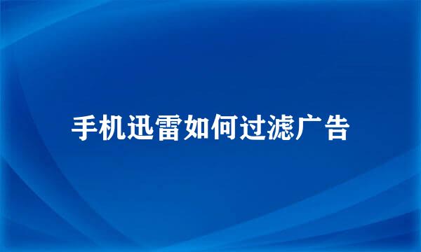 手机迅雷如何过滤广告